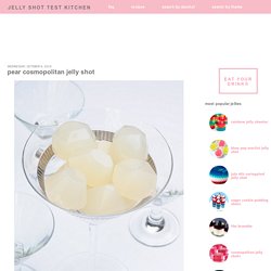 Jelly Shot Test Kitchen: Pear Cosmopolitan Jelly Shot