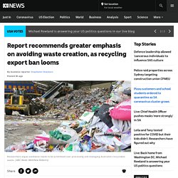 Report recommends greater emphasis on avoiding waste creation, as recycling export ban looms - ABC News