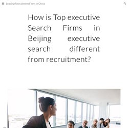 Leading Recruitment Firms in China - How is Top executive Search Firms in Beijing executive search different fro