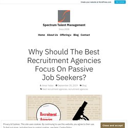 Why Should The Best Recruitment Agencies Focus On Passive Job Seekers? – Spectrum Talent Management