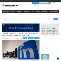 LinkedIn : les secteurs qui recrutent le plus et les profils les plus recherchés en France