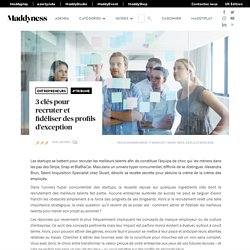 3 clés pour recruter et fidéliser des profils d’exception - Maddyness - Le Magazine des Startups Françaises
