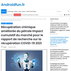 Récupération chimique améliorée du pétrole Impact cumulatif du marché pour le rapport de recherche sur la récupération COVID-19 2021 – Androidfun.fr