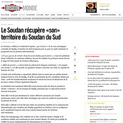 Le Soudan récupère «son» territoire du Soudan du Sud