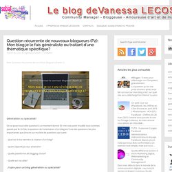 Question récurrente de nouveaux blogueurs (P2): Mon blog je le fais généraliste ou traitant d'une thématique spécifique? ~ Le Blog de Vanessa LECOSSON