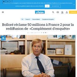 Bolloré réclame 50 millions à France 2 pour la rediffusion de  «Complément d'enquête» - Le Parisien