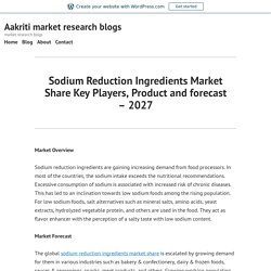Sodium Reduction Ingredients Market Share Key Players, Product and forecast – 2027 – Aakriti market research blogs
