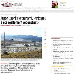 Japon : après le tsunami, «très peu a été réellement reconstruit»