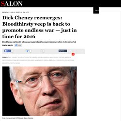 Dick Cheney reemerges: Bloodthirsty veep is back to promote endless war — just in time for 2016