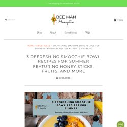 3 Refreshing Smoothie Bowl Recipes For Summer Featuring Honey Sticks, – Bee Man Honeystix