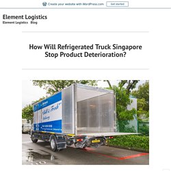 How Will Refrigerated Truck Singapore Stop Product Deterioration? – Element Logistics