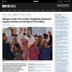 Refugee week: The number of globally displaced people reaches record high of 70.8 million