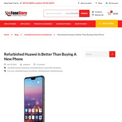 Refurbished Huawei Is Better Than Buying A New Phone - Fone Store