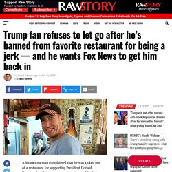 Trump fan refuses to let go after he’s banned from favorite restaurant for being a jerk — and he wants Fox News to get him back in