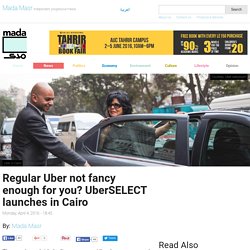 Regular Uber not fancy enough for you? UberSELECT launches in Cairo