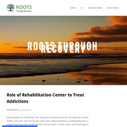 Role of Rehabilitation Center to Treat Addictions - Roots Recovery