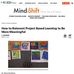 How to Reinvent Project Based Learning to Be More Meaningful