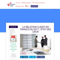 La relation client en France en 2017 : état des lieux - Citizen Call