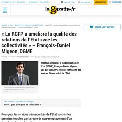 « La RGPP a amélioré la qualité des relations de l’Etat avec les collectivités » - François-Daniel Migeon, DGME