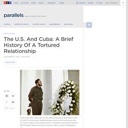 The U.S. And Cuba: A Brief History Of A Tortured Relationship : Parallels