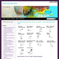 Troubles liées aux dents, lèvres, nez, parole... et les approches corps-esprit