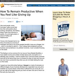 How To Remain Productive When You Feel Like Giving Up - Entrepreneurs-Journey.com