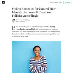 Styling Remedies for Natural Hair — Identify the Issues & Treat Your Follicles Accordingly