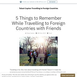 5 Things to Remember While Travelling to Foreign Countries with Friends – Talaat Captan Travelling to Foreign Countries