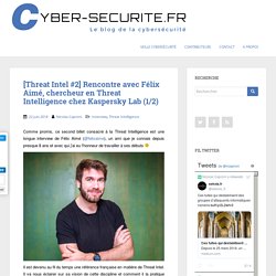 [Threat Intel #2] Rencontre avec Félix Aimé, chercheur en Threat Intelligence chez Kaspersky Lab (1/2) – CYBER-SECURITE.FR