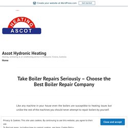 Take Boiler Repairs Seriously – Choose the Best Boiler Repair Company – Ascot Hydronic Heating