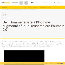 De l’Homme réparé à l’Homme augmenté : à quoi ressemblera l’humain 2.0