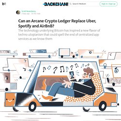 Can an Arcane Crypto Ledger Replace Uber, Spotify and AirBnB? — Backchannel