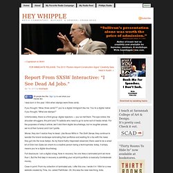 HEY WHIPPLE » Blog Archive » Report From SXSW Interactive: "I See Dead Ad Jobs."