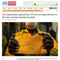 'L’or représente aujourd’hui 70% de nos exportations et 25% des recettes fiscales du Mali' - MALI'S NEWS