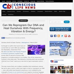 Can We Reprogram Our DNA and Heal Ourselves With Frequency, Vibration & Energy?