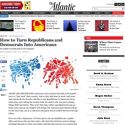 How to Turn Republicans and Democrats Into Americans - Magazine
