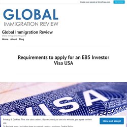 Requirements to apply for an EB5 Investor Visa USA – Global Immigration Review