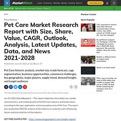 July 2021 report on Pet Care Market Research Report with Size, Share, Value, CAGR, Outlook, Analysis, Latest Updates, Data, and News 2021-2028