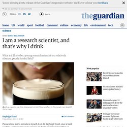 I am a research scientist, and that's why I drink