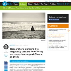 ‘Researchers’ slam pro-life pregnancy centers for offering post-abortion support. Shame on them.