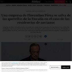 Querellas residencias: Una empresa de Florentino Pérez se salva de las querellas de la Fiscalía en el caso de las residencias de ancianos