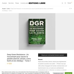 Deep Green Resistance : Un mouvement pour sauver la planète (Derrick Jensen, Lierre Keith et Aric McBay) – Tome 1 – Editions LIBRE