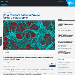 Drug-resistant bacteria: 'We're facing a catastrophe'