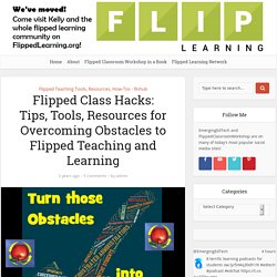 Flipped Class Hacks: Tips, Tools, Resources for Overcoming Obstacles to Flipped Teaching and Learning