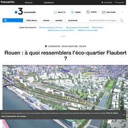 Rouen : à quoi ressemblera l'éco-quartier Flaubert ? - France 3 Normandie