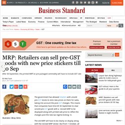 MRP: Retailers can sell pre-GST goods with new price stickers till 30 Sep