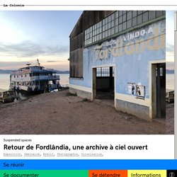 Retour de Fordlândia, une archive à ciel ouvert