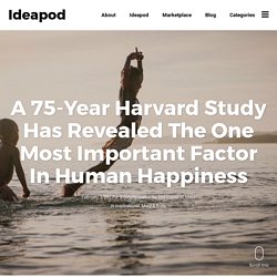 A 75-Year Harvard Study Has Revealed The One Most Important Factor In Human Happiness - Ideapod blog