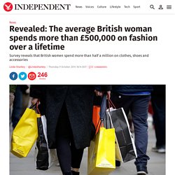 Revealed: The average British woman spends more than £500,000 on fashion over a lifetime