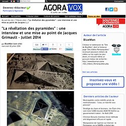 "La révélation des pyramides" : une interview et une mise au point de Jacques Grimault - Juillet 2014